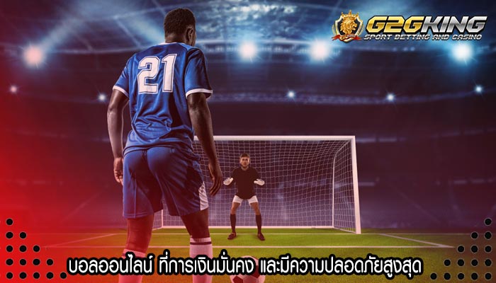 บอลออนไลน์ ที่การเงินมั่นคง และมีความปลอดภัยสูงสุด