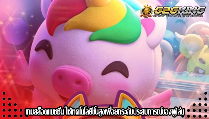เกมสล็อตแมชชีน ใช้เทคโนโลยีขั้นสูงเพื่อยกระดับประสบการณ์ของผู้เล่น