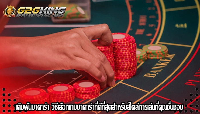 เดิมพันบาคาร่า วิธีเลือกเกมบาคาร่าที่ดีที่สุดสำหรับสไตล์การเล่นที่คุณชื่นชอบ