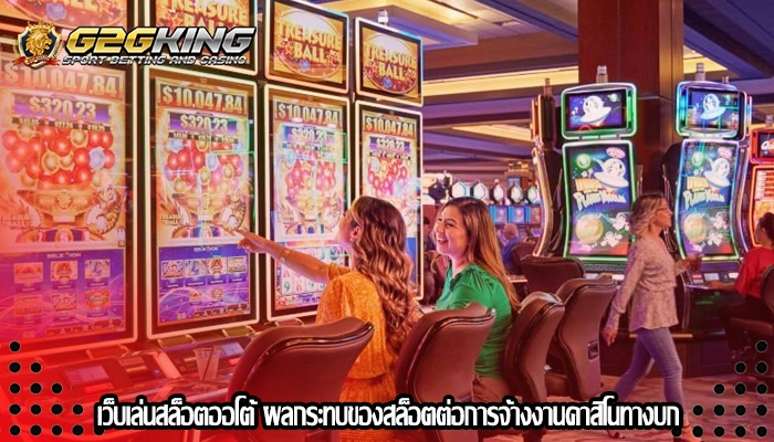 เว็บเล่นสล็อตออโต้ ผลกระทบของสล็อตต่อการจ้างงานคาสิโนทางบก
