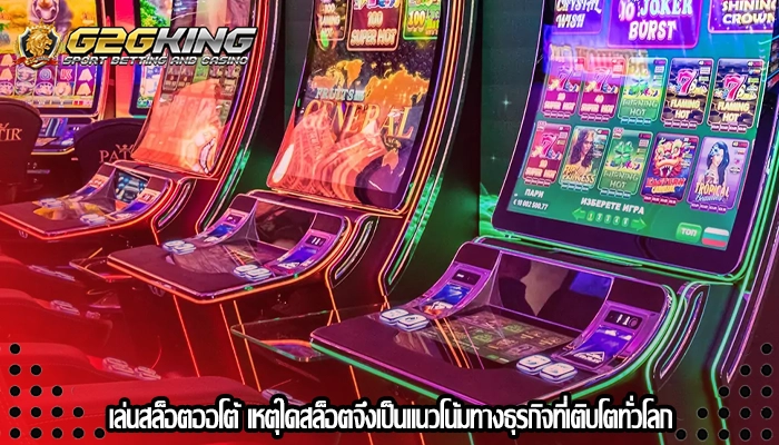 เล่นสล็อตออโต้ เหตุใดสล็อตจึงเป็นแนวโน้มทางธุรกิจที่เติบโตทั่วโลก