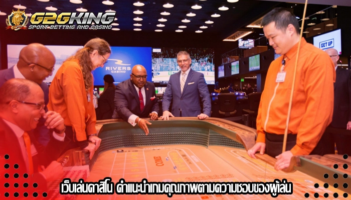 เว็บเล่นคาสิโน คำแนะนำเกมคุณภาพตามความชอบของผู้เล่น