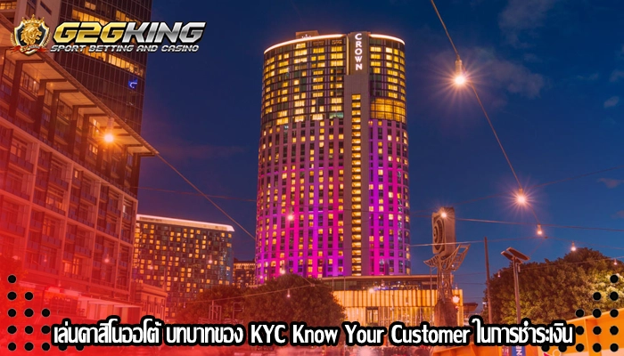 เล่นคาสิโนออโต้ บทบาทของ KYC Know Your Customer ในการชำระเงิน