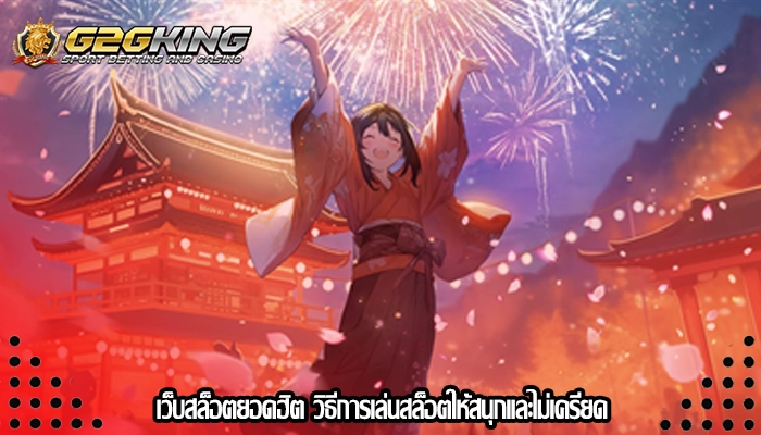 เว็บสล็อตยอดฮิต วิธีการเล่นสล็อตให้สนุกและไม่เครียด