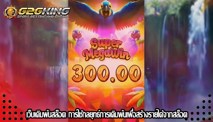 เว็บเดิมพันสล็อต การใช้กลยุทธ์การเดิมพันเพื่อสร้างรายได้จากสล็อต