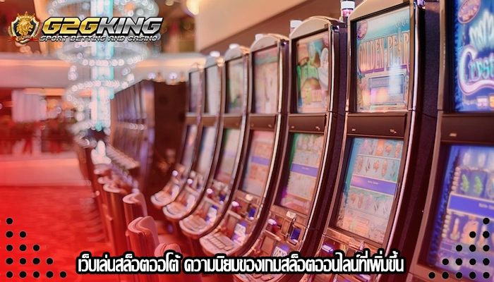 เว็บเล่นสล็อตออโต้ ความนิยมของเกมสล็อตออนไลน์ที่เพิ่มขึ้น