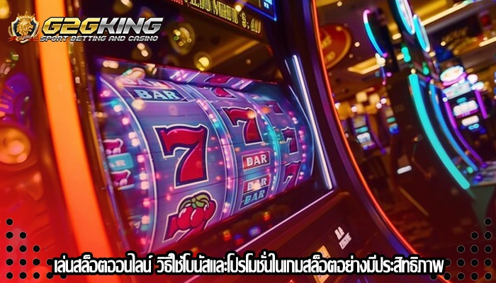 เล่นสล็อตออนไลน์ วิธีใช้โบนัสและโปรโมชั่นในเกมสล็อตอย่างมีประสิทธิภาพ