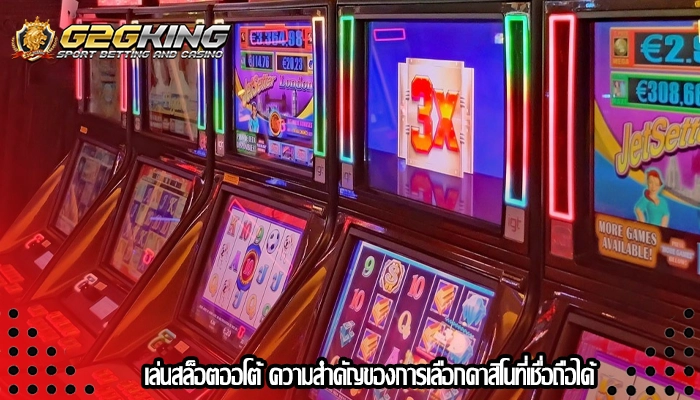 เล่นสล็อตออโต้ ความสำคัญของการเลือกคาสิโนที่เชื่อถือได้
