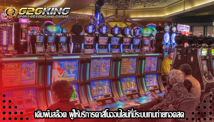 เดิมพันสล็อต ผู้ให้บริการคาสิโนออนไลน์ที่มีระบบเกมถ่ายทอดสด