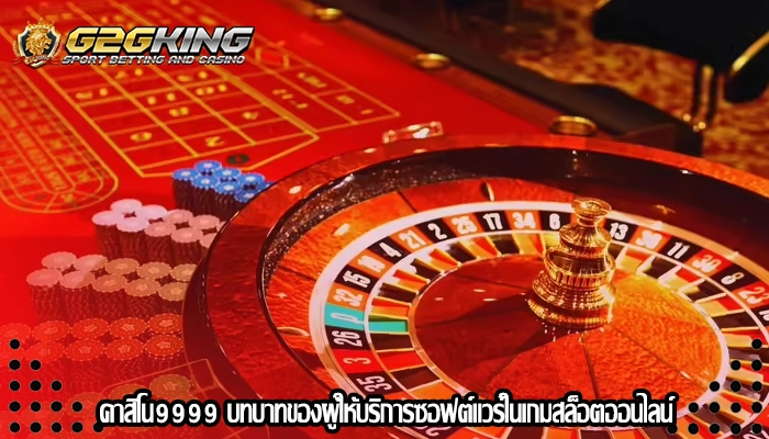 คาสิโน9999 บทบาทของผู้ให้บริการซอฟต์แวร์ในเกมสล็อตออนไลน์