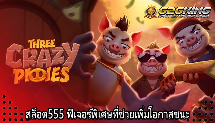 สล็อต555 ฟีเจอร์พิเศษที่ช่วยเพิ่มโอกาสชนะ