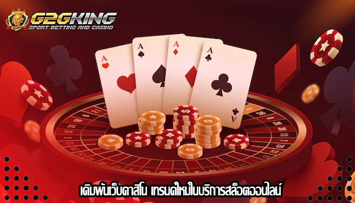 เดิมพันเว็บคาสิโน เทรนด์ใหม่ในบริการสล็อตออนไลน์