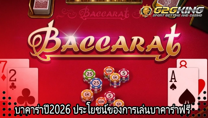 บาคาร่าปี2026 ประโยชน์ของการเล่นบาคาร่าฟรี