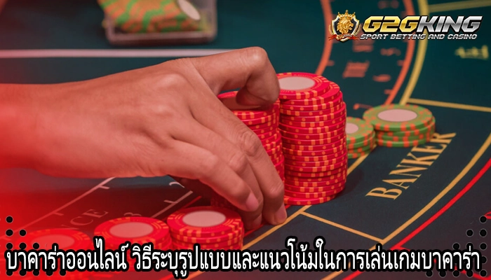 บาคาร่าออนไลน์ วิธีระบุรูปแบบและแนวโน้มในการเล่นเกมบาคาร่า