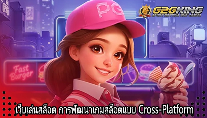 เว็บเล่นสล็อต การพัฒนาเกมสล็อตแบบ Cross-Platform