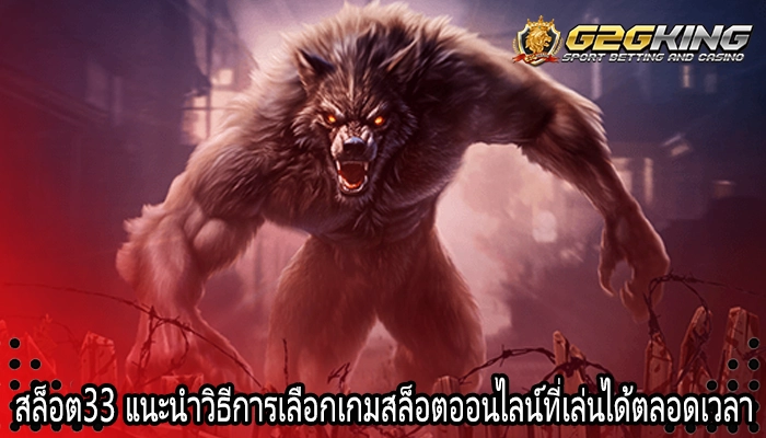 สล็อต33 แนะนำวิธีการเลือกเกมสล็อตออนไลน์ที่เล่นได้ตลอดเวลา