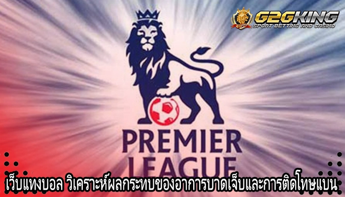 เว็บแทงบอล วิเคราะห์ผลกระทบของอาการบาดเจ็บและการติดโทษแบน