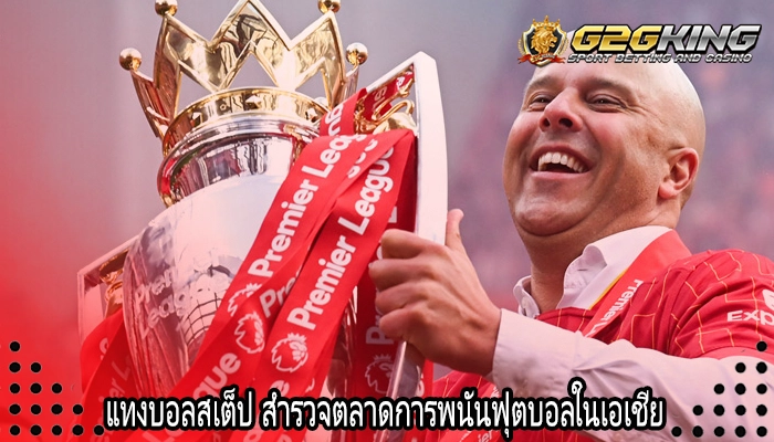 แทงบอลสเต็ป สำรวจตลาดการพนันฟุตบอลในเอเชีย