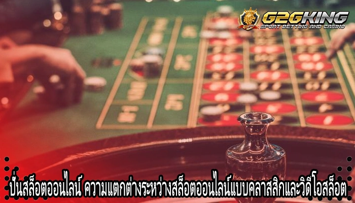 ปั่นสล็อตออนไลน์ ความแตกต่างระหว่างสล็อตออนไลน์แบบคลาสสิกและวิดีโอสล็อต
