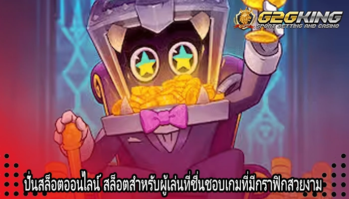 ปั่นสล็อตออนไลน์ สล็อตสำหรับผู้เล่นที่ชื่นชอบเกมที่มีกราฟิกสวยงาม