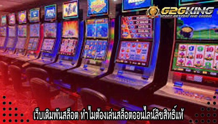 เว็บเดิมพันสล็อต ทำไมต้องเล่นสล็อตออนไลน์ลิขสิทธิ์แท้