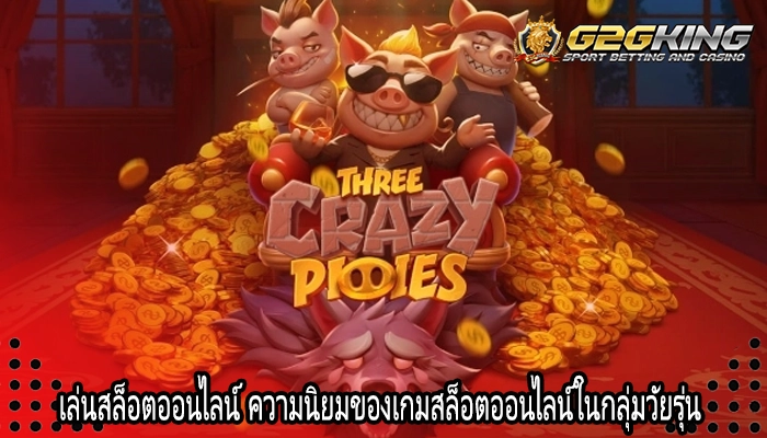 เล่นสล็อตออนไลน์ ความนิยมของเกมสล็อตออนไลน์ในกลุ่มวัยรุ่น