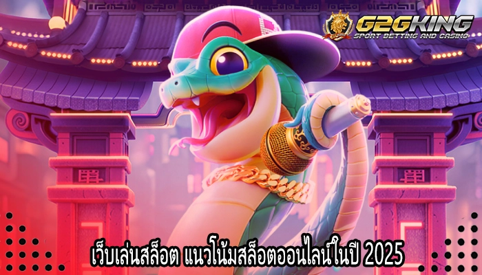 เว็บเล่นสล็อต แนวโน้มสล็อตออนไลน์ในปี 2025