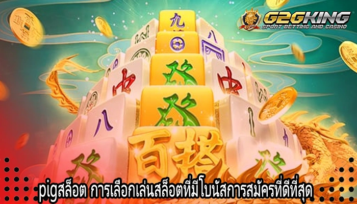 pigสล็อต การเลือกเล่นสล็อตที่มีโบนัสการสมัครที่ดีที่สุด