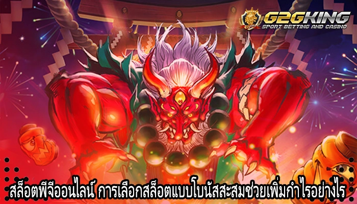 สล็อตพีจีออนไลน์ การเลือกสล็อตแบบโบนัสสะสมช่วยเพิ่มกำไรอย่างไร