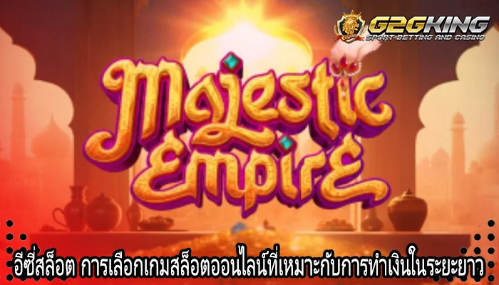 อีซี่สล็อต การเลือกเกมสล็อตออนไลน์ที่เหมาะกับการทำเงินในระยะยาว
